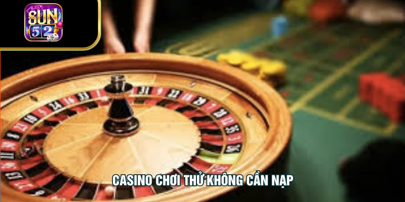 Casino Chơi Thử Không Cần Nạp - Trải Nghiệm Miễn Phí
