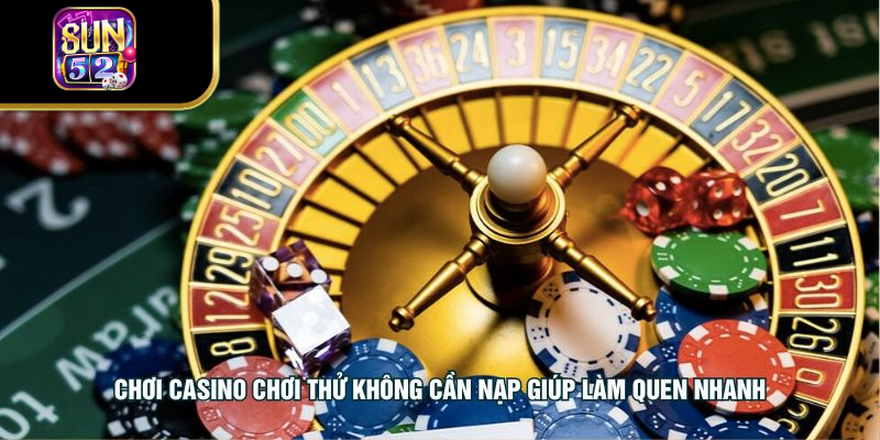 Chơi casino chơi thử không cần nạp giúp làm quen nhanh