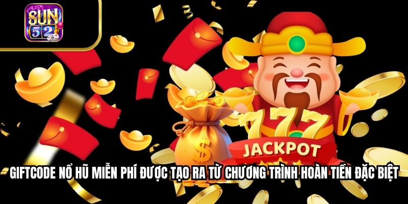 Giftcode nổ hũ miễn phí được tạo ra từ chương trình hoàn tiền đặc biệt