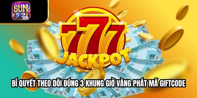 Bí quyết theo dõi đúng 3 khung giờ vàng phát mã Giftcode