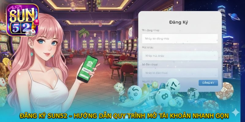 ĐĂNG KÝ SUN52 – Hướng Dẫn Quy Trình Mở Tài Khoản Nhanh Gọn