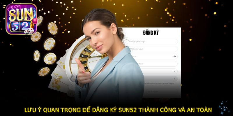 Lưu ý quan trọng để ĐĂNG KÝ SUN52 thành công và an toàn