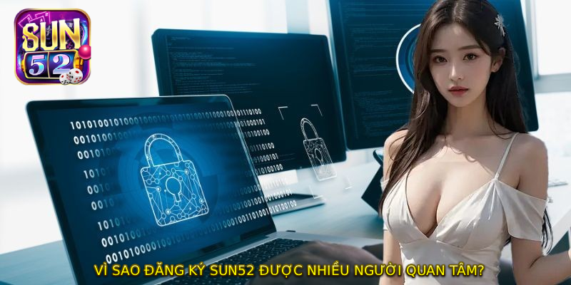 Vì sao ĐĂNG KÝ SUN52 được nhiều người quan tâm?