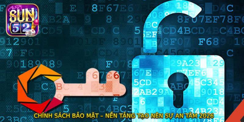 CHÍNH SÁCH BẢO MẬT – Nền Tảng Tạo Nên Sự An Tâm 2026