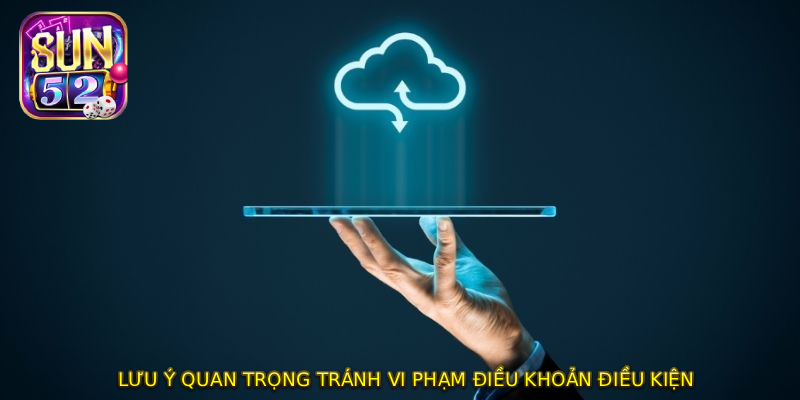 Lưu ý quan trọng tránh vi phạm điều khoản điều kiện