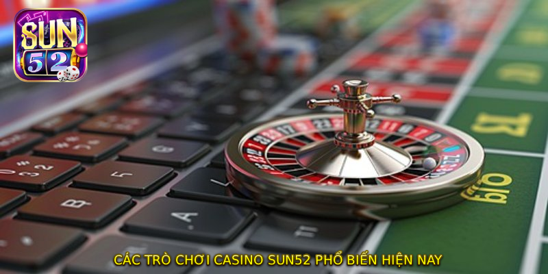 Các Trò Chơi CASINO SUN52 Phổ Biến Hiện Nay