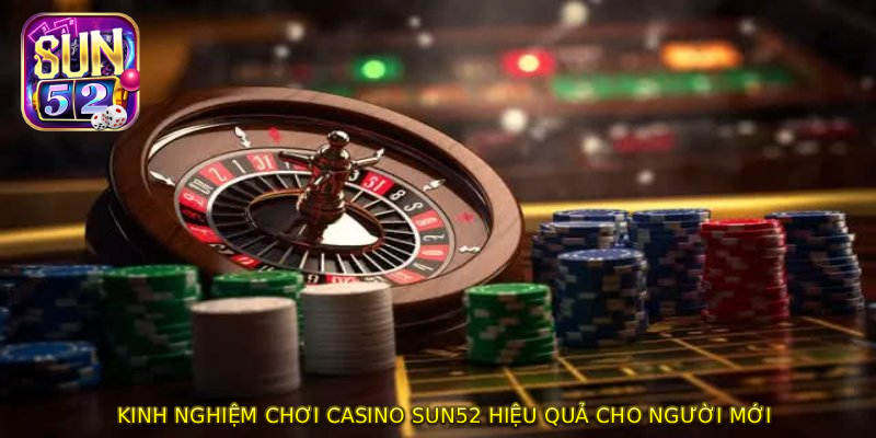 Kinh Nghiệm Chơi CASINO SUN52 Hiệu Quả Cho Người Mới